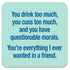 Funny Coaster - You drink too much