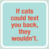 Laugh Out Loud Sticker If cats could text you back, they wouldn't – 3” x 3” Waterproof Vinyl Decals