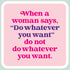 Laugh Out Loud Sticker When a woman says,"Do whatever you want" do not do whatever you want – 3” x 3” Waterproof Vinyl Decals