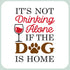 Wine Themed Sticker It's not drinking alone if the dog is home – 3” x 3” Waterproof Vinyl Decals