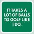 Laugh Out Loud Sticker It takes a lot of balls to golf like I do – 3” x 3” Waterproof Vinyl Decals